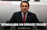 ‘’VATANDAŞLARIN CAN GÜVENLİĞİ TEHLİKEDE’’