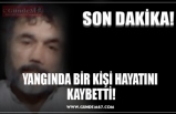 YANGINDA BİR KİŞİ HAYATINI  KAYBETTİ!