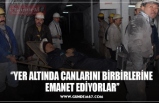 ‘’YER ALTINDA CANLARINI BİRBİRLERİNE  EMANET EDİYORLAR’’