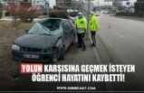 YOLUN KARŞISINA GEÇMEK İSTEYEN ÖĞRENCİ HAYATINI KAYBETTİ!