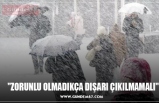 "ZORUNLU OLMADIKÇA DIŞARI ÇIKILMAMALI"