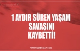 1 AYDIR SÜREN YAŞAM  SAVAŞINI KAYBETTİ!