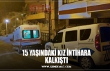 15 YAŞINDAKİ KIZ İNTİHARA KALKIŞTI