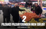 2 PAZARCI PAZARYERİNDEN MEN EDİLDİ!