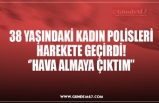 38 YAŞINDAKİ KADIN POLİSLERİ HAREKETE GEÇİRDİ! ‘’HAVA ALMAYA ÇIKTIM’’