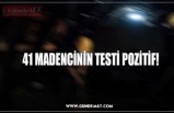 41 MADENCİNİN TESTİ POZİTİF!