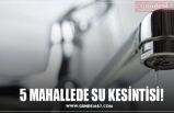 5 MAHALLEDE SU KESİNTİSİ!