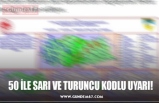 50 İLE SARI VE TURUNCU KODLU UYARI!