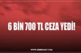 6 BİN 700 TL CEZA YEDİ!