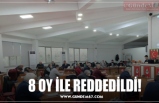 8 OY İLE REDDEDİLDİ!