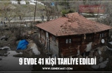 9 EVDE 41 KİŞİ TAHLİYE EDİLDİ