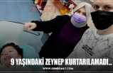 9 YAŞINDAKİ ZEYNEP KURTARILAMADI...