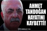 AHMET  TANDOĞAN  HAYATINI KAYBETTİ!