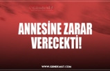 ANNESİNE ZARAR  VERECEKTİ!