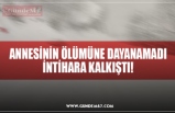 ANNESİNİN ÖLÜMÜNE DAYANAMADI İNTİHARA KALKIŞTI!