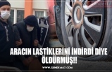 ARACIN LASTİKLERİNİ İNDİRDİ DİYE  ÖLDÜRMÜŞ!!