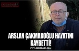 ARSLAN ÇAKMAKOĞLU HAYATINI KAYBETTİ!