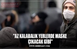 ''AZ KALABALIK YERLERDE MASKE  ÇIKACAK GİBİ''