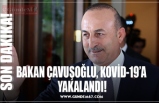 BAKAN ÇAVUŞOĞLU, KOVİD-19’A  YAKALANDI!