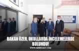 BAKAN ÖZER, OKULLARDA İNCELEMELERDE BULUNDU!