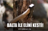 BALTA İLE ELİNİ KESTİ!