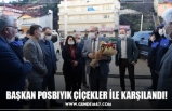 BAŞKAN POSBIYIK ÇİÇEKLER İLE KARŞILANDI!