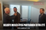 BELEDİYE MECLİS ÜYESİ PARTİSİNDEN İSTİFA ETTİ