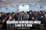 BELEDİYEDE EN DÜŞÜK İŞÇİ MAAŞI  5 BİN 16 TL OLDU