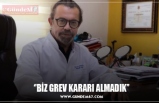 ‘’BİZ GREV KARARI ALMADIK’’