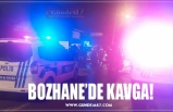 BOZHANE’DE KAVGA!