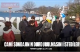 CAMİ SONDAJININ DURDURULMASINI İSTEDİLER!