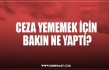 CEZA YEMEMEK İÇİN BAKIN NE YAPTI!