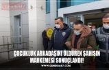 ÇOCUKLUK ARKADAŞINI ÖLDÜREN ŞAHISIN MAHKEMESİ SONUÇLANDI!