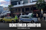 DENETİMLER SÜRÜYOR