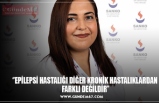 ‘’EPİLEPSİ HASTALIĞI DİĞER KRONİK HASTALIKLARDAN  FARKLI DEĞİLDİR’’