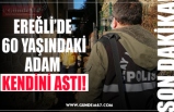 EREĞLİ’DE  60 YAŞINDAKİ ADAM  KENDİNİ ASTI!