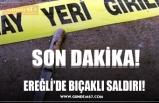 EREĞLİ’DE BIÇAKLI SALDIRI!