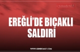 EREĞLİ’DE BIÇAKLI  SALDIRI