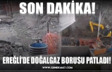 EREĞLİ’DE DOĞALGAZ BORUSU PATLADI!