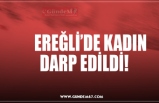 EREĞLİ’DE KADIN  DARP EDİLDİ!