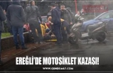 EREĞLİ’DE MOTOSİKLET KAZASI!