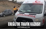 EREĞLİ’DE TRAFİK KAZASI!