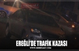 EREĞLİ’DE TRAFİK KAZASI