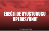 EREĞLİ’DE UYUŞTURUCU  OPERASYONU!