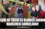 EŞİNİ AV TÜFEĞİ İLE ÖLDÜREN ADAMIN MAHKEMESİ SONUÇLANDI!