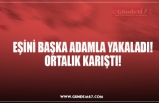 EŞİNİ BAŞKA ADAMLA YAKALADI! ORTALIK KARIŞTI!