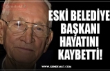 ESKİ BELEDİYE BAŞKANI HAYATINI KAYBETTİ!