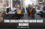 EVİNE GİRİLEN ÖĞRETMEN BAYGIN HALDE BULUNDU!