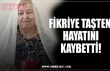 FİKRİYE TAŞTEN  HAYATINI KAYBETTİ!