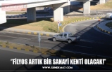 ‘’FİLYOS ARTIK BİR SANAYİ KENTİ OLACAK!’’